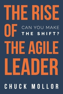 The Rise of the Agile Leader: Can You Make the Shift? by Mollor, Chuck