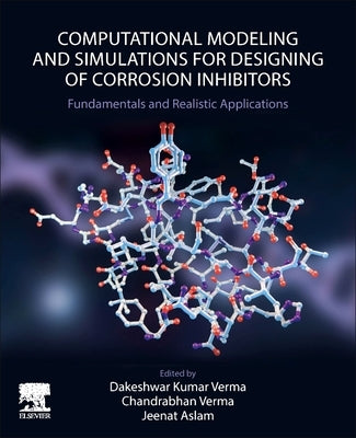 Computational Modelling and Simulations for Designing of Corrosion Inhibitors: Fundamentals and Realistic Applications by Verma, Dakeshwar Kumar