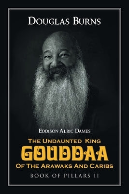 The Undaunted King Gouddaa of the Arawaks and Caribs: Book of Pillars II by Douglas Burns