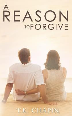 A Reason To Forgive: An Inspirational Romance by Chapin, T. K.