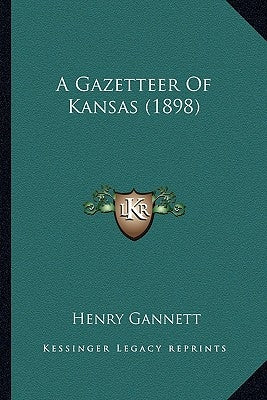 A Gazetteer Of Kansas (1898) by Gannett, Henry