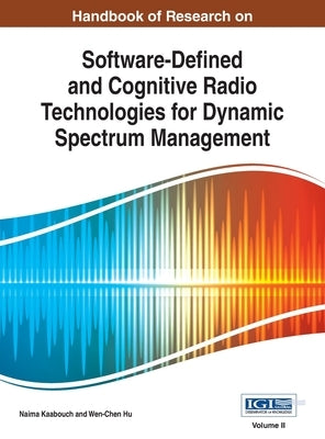 Handbook of Research on Software-Defined and Cognitive Radio Technologies for Dynamic Spectrum Management, Vol 2 by Kaabouch, Naima