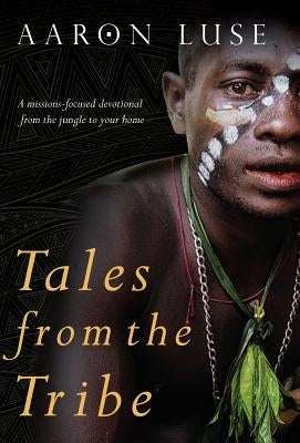 Tales from the Tribe: A missions-focused devotional from the jungle to your home by Luse, Aaron