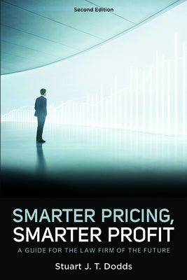 Smarter Pricing, Smarter Profit: A Guide for the Law Firm of the Future, Second Edition by Dodds, Stuart J. T.