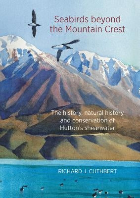 Seabirds Beyond the Mountain Crest: The History, Natural History and Conservation of Hutton's Shearwater by Cuthbert, Richard
