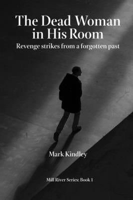 The Dead Woman in His Room: Revenge strikes from a forgotten past by Kindley, Mark