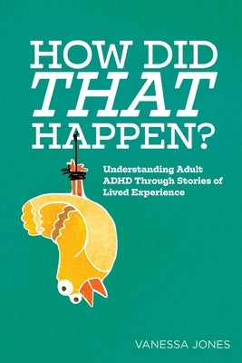 How Did THAT Happen: Understanding Adult ADHD Through Stories of Lived Experiences by Thomas, Hannah