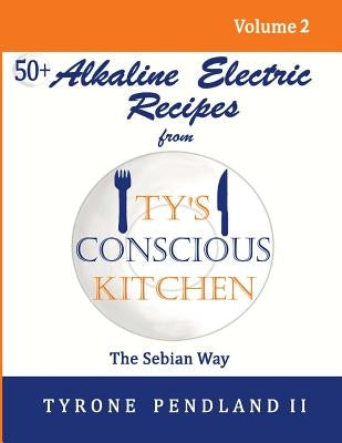 Alkaline Electric Recipes From Ty's Conscious Kitchen: The Sebian Way Volume 2: 56 Alkaline Electric Recipes Using Sebian Approved Ingredients by Pendland, Lynda D.
