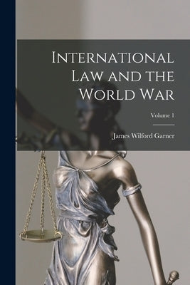 International Law and the World War; Volume 1 by Garner, James Wilford