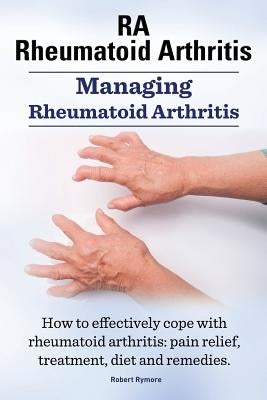RA Rheumatoid Arthritis. Managing Rheumatoid Arthritis. How to effectively cope with rheumatoid arthritis: pain relief, treatment, diet and remedies.. by Rymore, Robert