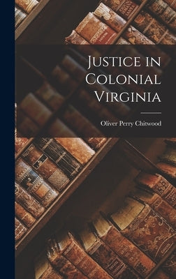 Justice in Colonial Virginia by Perry, Chitwood Oliver