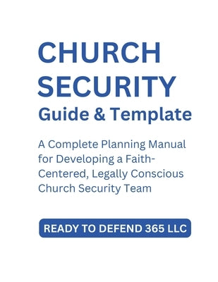 Church Security Team Planning Guide and Template: A Complete Planning Manual for Developing a Faith-Centered, Legally Conscious Church Security Team by LLC, Ready To Defend 365