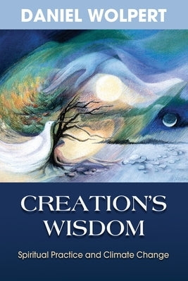 Creation's Wisdom: Spiritual Practice and Climate Change by Wolpert, Daniel