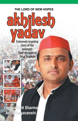 The Lord of New Hopes: Akhilesh Yadav by Dutt, Yaggya Sharma