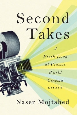 Second Takes: A Fresh Look at Classic World Cinema: Essays by Mojtahed, Naser