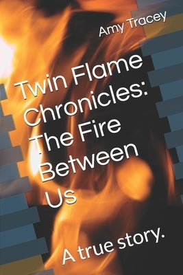 Twin Flame Chronicles: The Fire Between Us: A true story. by Tracey, Amy