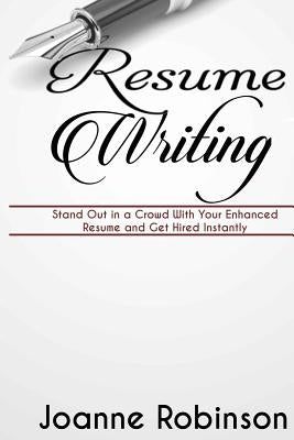 Resume Writing: Stand Out in a Crowd With Your Enhanced Resume and Get Hired Instantly (With Resume and Job Interview Tips) by Robinson, Joanne