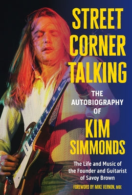 Street Corner Talking, the Autobiography of Kim Simmonds: The Life and Music of the Founder and Guitarist of Savoy Brown by Simmonds, Kim