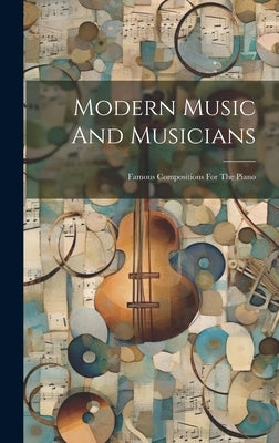 Modern Music And Musicians: Famous Compositions For The Piano by Anonymous