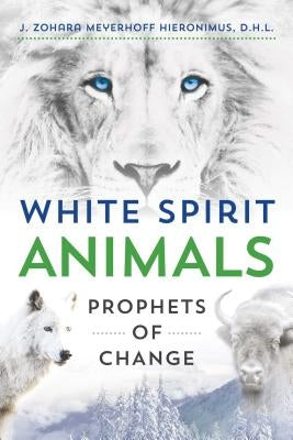 White Spirit Animals: Prophets of Change by Hieronimus, J. Zohara Meyerhoff
