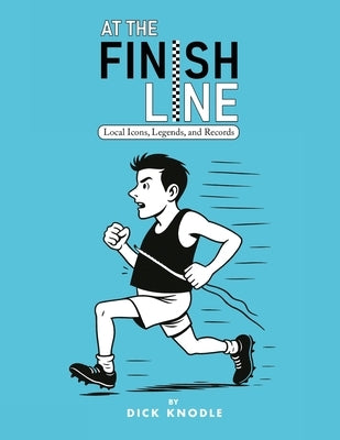 At the Finish Line: Local Icons, Legends, and Records from the Heartland by Knodle, Dick