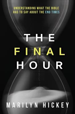 Final Hour: Understanding What the Bible Has to Say about the End Times by Hickey, Marilyn