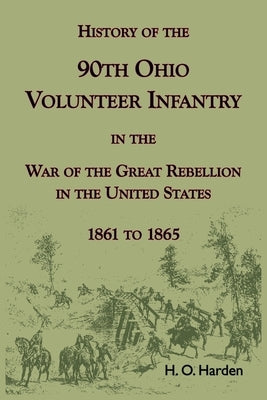 History of the 90th Onio Volunteer Infantry in the War of the Great Rebellion in the United States, 1861 to 1865 by Harden, H. O.