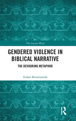 Gendered Violence in Biblical Narrative: The Devouring Metaphor by Brownsmith, Esther
