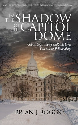 In the Shadow of the Capitol Dome: Critical Legal Theory and State Level Educational Policymaking by Boggs, Brian J.