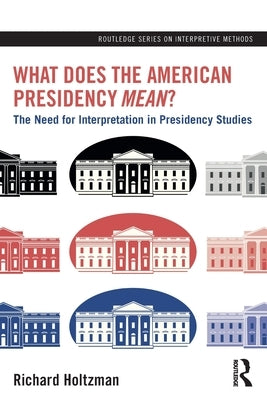 What Does the American Presidency Mean?: The Need for Interpretation in Presidency Studies by Holtzman, Richard