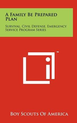 A Family Be Prepared Plan: Survival, Civil Defense, Emergency Service Program Series by Boy Scouts of America