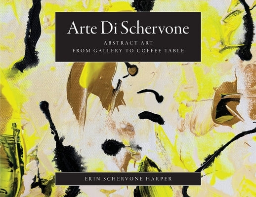 Arte Di Schervone: Abstract Art- from Gallery to Coffee Table by Schervone Harper, Erin