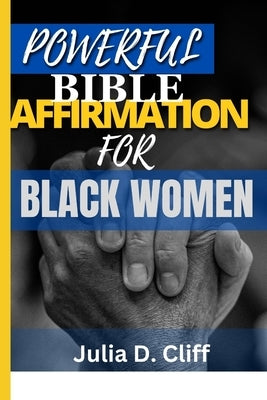 Powerful Bible Affirmation for Black Women: Empowering Your Spirit, Renewing Your Mind: A Guide to Biblical Affirmations by Cliff, Julia D.