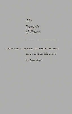 The Servants of Power: A History of the Use of Social Science in American Industry by Baritz, Loren