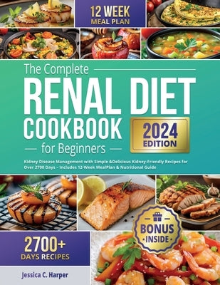 The Complete Renal Diet Cookbook for Beginners: Kidney Disease Management with Simple & Delicious Kidney-Friendly Recipes for Over 2700 Days - Include by C. Harper, Jessica