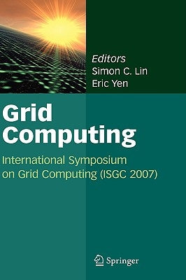 Grid Computing: International Symposium on Grid Computing (Isgc 2007) by Lin, Simon C.