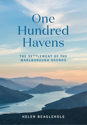 One Hundred Havens: The Settlement of the Marlborough Sounds by Beaglehole, Helen