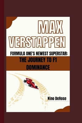 Max Verstappen Formula One's Newest Superstar: The Journey to F1 Dominance by DeRose, Nino