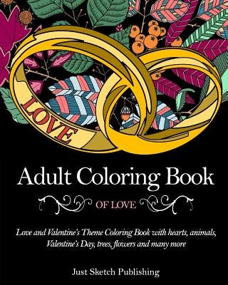 Adult Coloring Book Of Love: Love and Valentine's Theme Coloring Book with hearts, animals, Valentine's Day, trees, flowers and many more by Publishing, Just Sketch