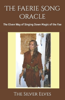 The Faerie Song Oracle: The Elven Way of Singing Down Magic of the Fae by The Silver Elves