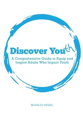 Discover Youth: A Comprehensive Guide to Equip and Inspire Adults Who Impact Youth by Wenzel, Beverlee