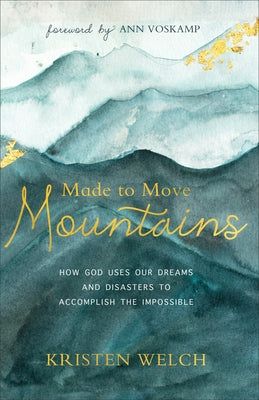 Made to Move Mountains: How God Uses Our Dreams and Disasters to Accomplish the Impossible by Welch, Kristen