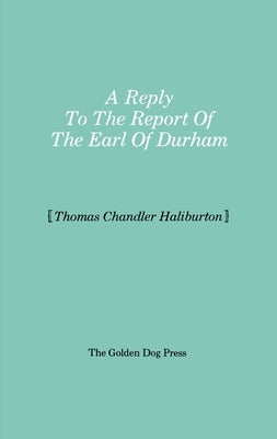 Reply to the Report of the Earl of Durham by Haliburton, Thomas Chandler