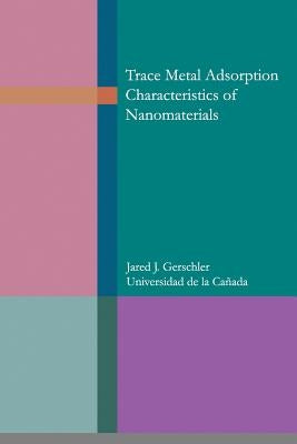 Trace metal adsorption characteristics of nanomaterials by Gerschler, Jared James