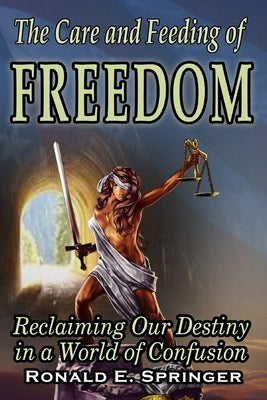 The Care and Feeding of Freedom: Reclaiming Our Destiny in a World of Confusion by Springer, Ronald E.