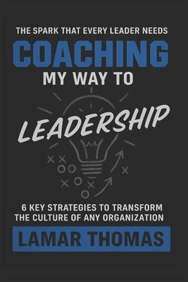 Coaching My Way To Leadership: 6 Key Strategies To Transform The Culture Of Any Organization by Thomas Eds, Lamar