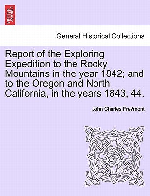 Report of the Exploring Expedition to the Rocky Mountains in the Year 1842; And to the Oregon and North California, in the Years 1843, 44. by Fremont, John Charles