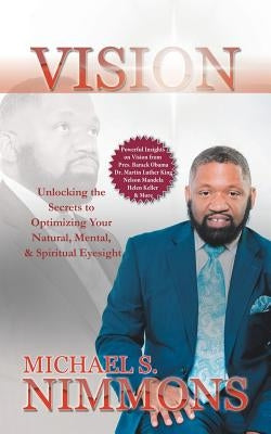 Vision: Unlocking the Secrets to Optimizing Your Natural Mental, and Spiritual Eyesight by Nimmons, Michael S.