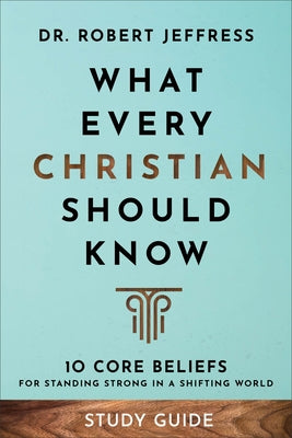 What Every Christian Should Know Study Guide: 10 Core Beliefs for Standing Strong in a Shifting World by Jeffress, Robert