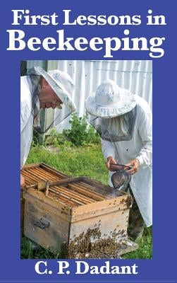 First Lessons in Beekeeping: Complete and Unabridged by Dadant, C. P.